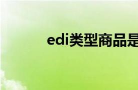 edi类型商品是指（edi是什么）