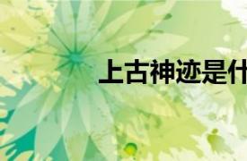 上古神迹是什么（上古神迹）