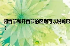 闭音节和开音节的区别可以说嘴巴闭不闭来区分吗（闭音节和开音节的区别）