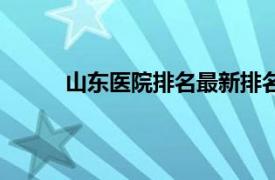 山东医院排名最新排名（山东省内最好的医院）