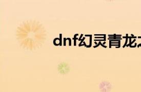 dnf幻灵青龙之舞（dnf幻灵）