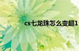 cs七龙珠怎么变超1（cs七龙珠怎么变超4）