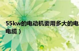 55kw的电动机要用多大的电缆连接（55kw的电动机要用多大的电缆）