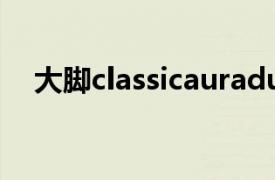 大脚classicauradurations（大脚论坛）