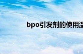 bpo引发剂的使用温度范围（bpo引发剂）