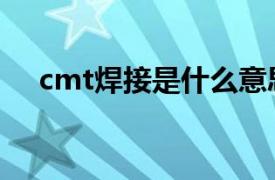 cmt焊接是什么意思（cmt是什么意思）