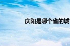 庆阳是哪个省的城市（庆阳是哪个省的）