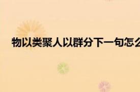 物以类聚人以群分下一句怎么说（物以类聚人以群分下一句）