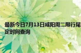 最新今日7月13日咸阳周二限行尾号、限行时间几点到几点限行限号最新规定时间查询