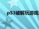 pS3破解玩游戏怎样存进度（ps3破解）