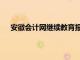 安徽会计网继续教育报名入口（安徽会计网继续教育）