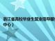 浙江省高校毕业生就业指导服务中心在哪（浙江省高校毕业生就业指导服务中心）