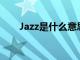 Jazz是什么意思?（jazz是什么意思）