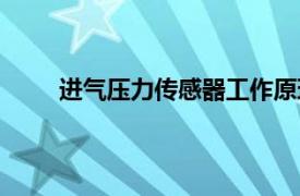 进气压力传感器工作原理（压力传感器工作原理）