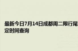 最新今日7月14日成都周二限行尾号、限行时间几点到几点限行限号最新规定时间查询