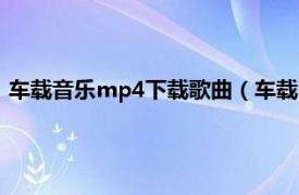 车载音乐mp4下载歌曲（车载mp4歌曲免费下载高清怎么下载）