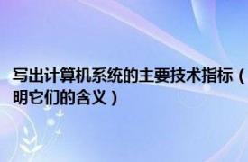 写出计算机系统的主要技术指标（详述计算机系统的主要技术指标并举例说明它们的含义）