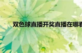 双色球直播开奖直播在哪看（双色球开奖直播在哪里看）