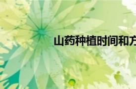 山药种植时间和方法视频（山药种植）