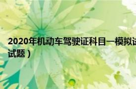 2020年机动车驾驶证科目一模拟试题（2021机动车驾驶证考试科目一模拟试题）