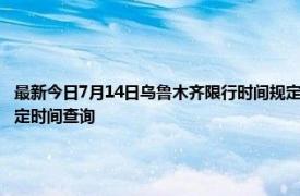 最新今日7月14日乌鲁木齐限行时间规定、外地车限行吗、今天限行尾号限行限号最新规定时间查询