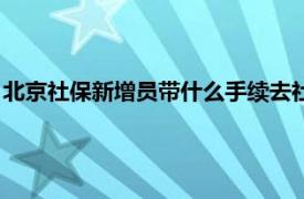 北京社保新增员带什么手续去社保中心（北京社保新增所需资料）