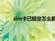 sim卡已锁定怎么解锁（sim卡被锁了怎么解锁）