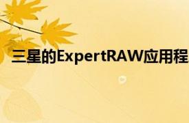 三星的ExpertRAW应用程序适用于更多Galaxy旗舰产品