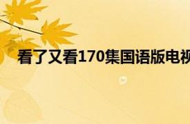 看了又看170集国语版电视剧（看了又看170集国语版）