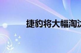 捷豹将大幅淘汰品牌低利润车型