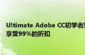 Ultimate Adobe CC初学者到高级培训套装仅需24.99美元即可享受99%的折扣