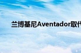 兰博基尼Aventador取代Murcielago已经10多年了