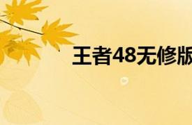 王者48无修版在线（王者48）