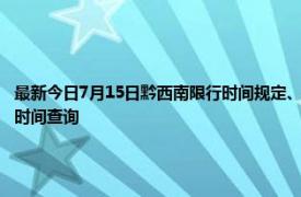 最新今日7月15日黔西南限行时间规定、外地车限行吗、今天限行尾号限行限号最新规定时间查询