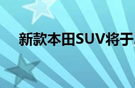 新款本田SUV将于2023年节日季前推出