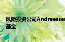 风险投资公司AndreessenHorowitz推出22亿美元的加密基金