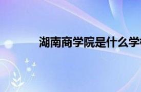 湖南商学院是什么学校（湖南商学院官网网）