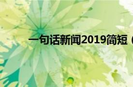 一句话新闻2019简短（一句话新闻100条2019）