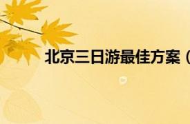 北京三日游最佳方案（北京三日游攻略带住宿）