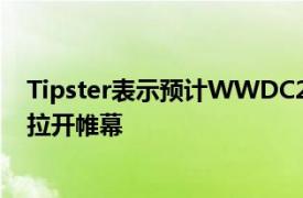 Tipster表示预计WWDC2022将于6月6日在现场观众面前拉开帷幕