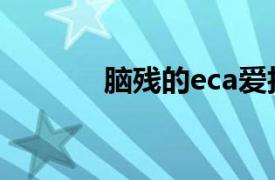 脑残的eca爱拍（脑残的eca）