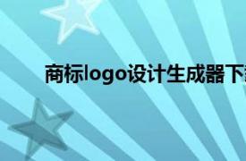 商标logo设计生成器下载（商标logo设计生成器）