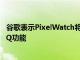 谷歌表示PixelWatch将获得3年更新宣布PixelBudsPro新EQ功能