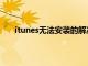 itunes无法安装的解决办法（itunes下载无法安装）