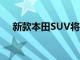 新款本田SUV将于2023年节日季前推出