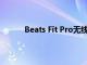 Beats Fit Pro无线耳塞即将变得更加丰富多彩