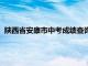 陕西省安康市中考成绩查询时间（陕西省安康市中考成绩查询）