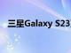 三星Galaxy S23系列据说比预期更早推出