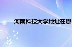 河南科技大学地址在哪个区（河南科技大学地址）