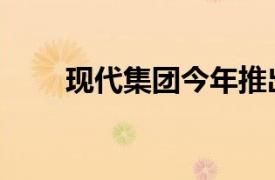 现代集团今年推出3级自动驾驶技术